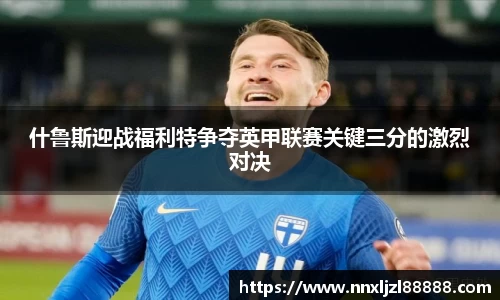 什鲁斯迎战福利特争夺英甲联赛关键三分的激烈对决