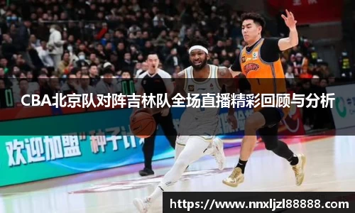 CBA北京队对阵吉林队全场直播精彩回顾与分析