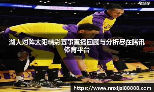 湖人对阵太阳精彩赛事直播回顾与分析尽在腾讯体育平台